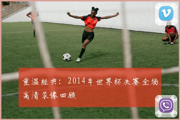 重温经典：2014年世界杯决赛全场高清录像回顾