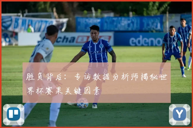 胜负背后：专访数据分析师揭秘世界杯赛果关键因素