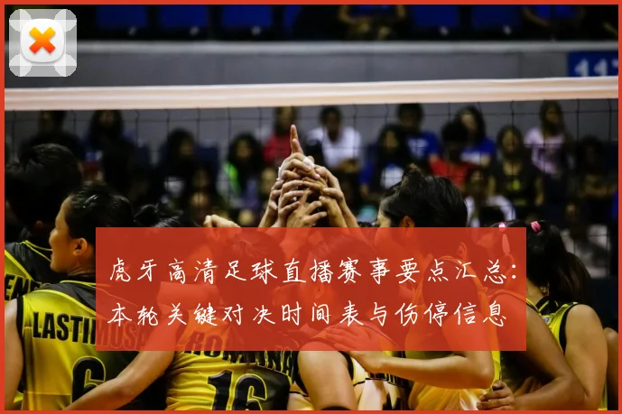 虎牙高清足球直播赛事要点汇总：本轮关键对决时间表与伤停信息