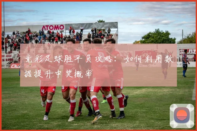 竞彩足球胜平负攻略：如何利用数据提升中奖概率