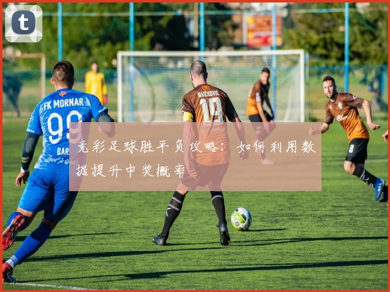 竞彩足球胜平负攻略：如何利用数据提升中奖概率