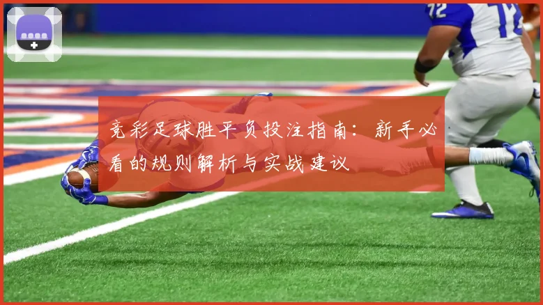 竞彩足球胜平负投注指南:新手必看的规则解析与实战建议