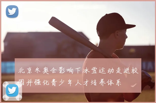 北京冬奥会影响下冰雪运动走进校园并强化青少年人才培养体系