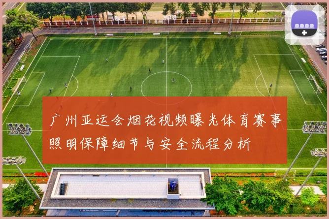 广州亚运会烟花视频曝光体育赛事照明保障细节与安全流程分析