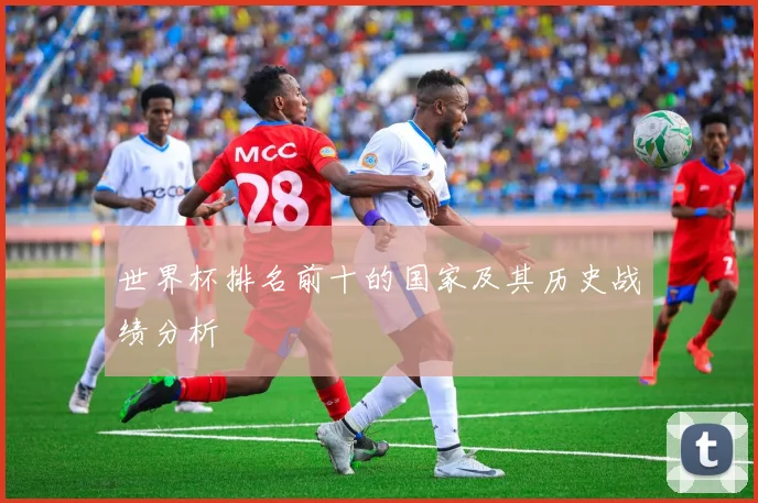 世界杯排名前十的国家及其历史战绩分析