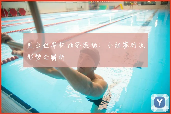 直击世界杯抽签现场:小组赛对决形势全解析