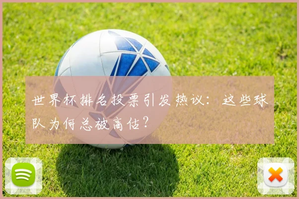 世界杯排名投票引发热议：这些球队为何总被高估？