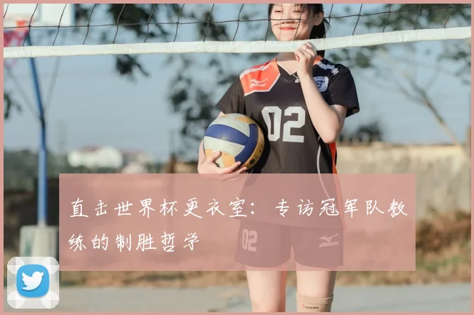 直击世界杯更衣室：专访冠军队教练的制胜哲学