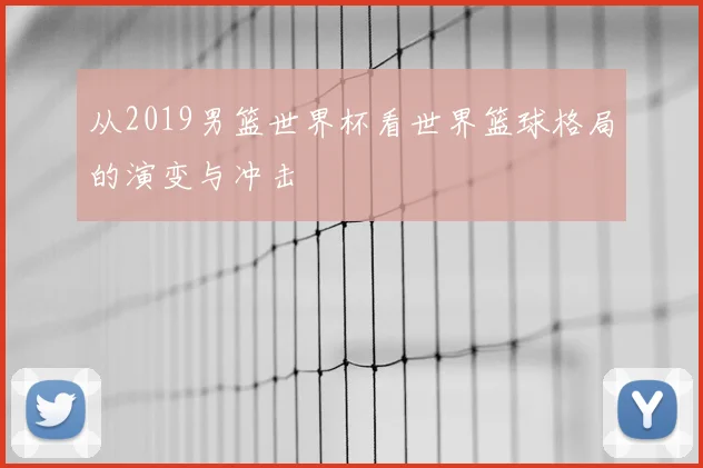 从2019男篮世界杯看世界篮球格局的演变与冲击