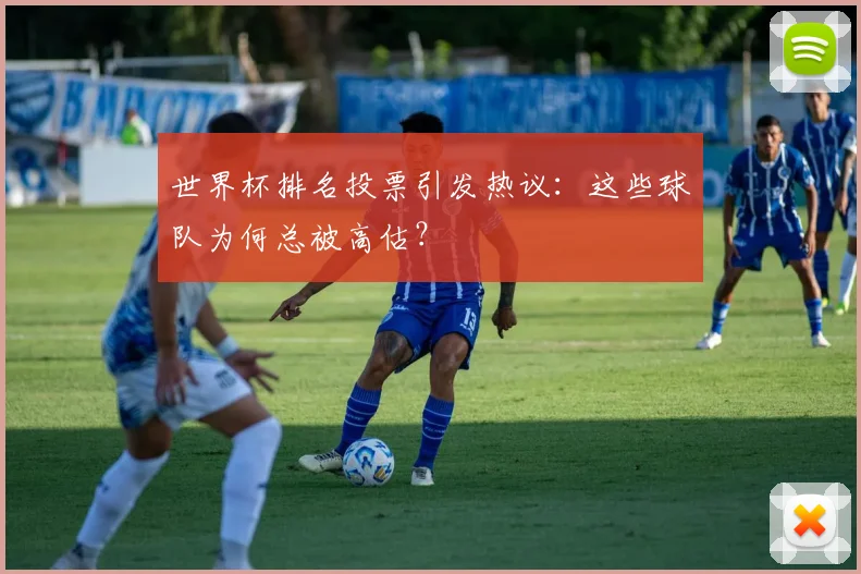 世界杯排名投票引发热议：这些球队为何总被高估？