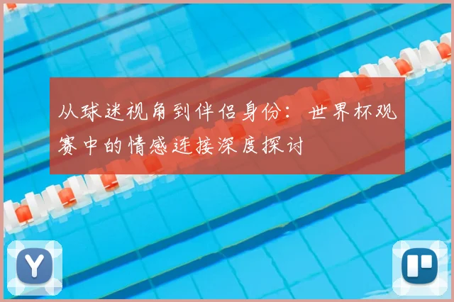 从球迷视角到伴侣身份：世界杯观赛中的情感连接深度探讨