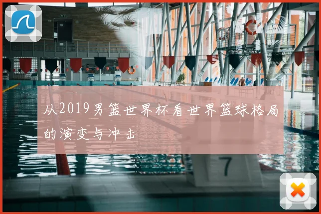 从2019男篮世界杯看世界篮球格局的演变与冲击