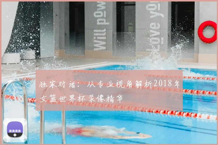 独家对话：从专业视角解析2018年女篮世界杯录像精华