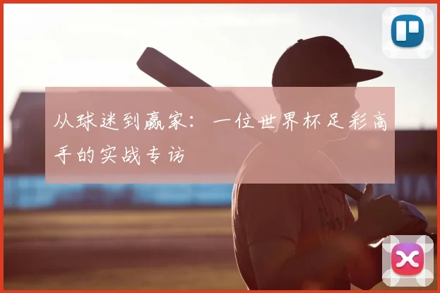 从球迷到赢家：一位世界杯足彩高手的实战专访